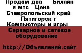 Продам два  3G Билайн и мтс › Цена ­ 400 - Ставропольский край, Пятигорск г. Компьютеры и игры » Серверное и сетевое оборудование   